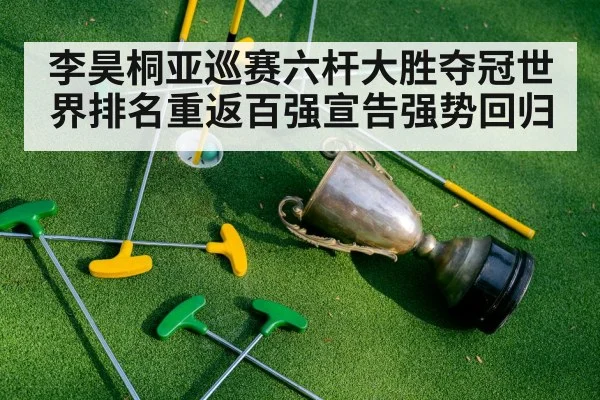 李昊桐亚巡赛六杆大胜夺冠世界排名重返百强宣告强势回归